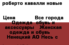 роберто кавалли новые  › Цена ­ 5 500 - Все города Одежда, обувь и аксессуары » Женская одежда и обувь   . Ненецкий АО,Несь с.